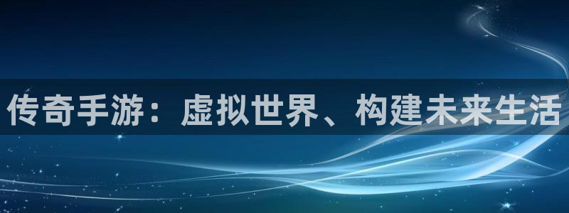 V8娱乐平台：传奇手游：虚拟世界、构建未来生活