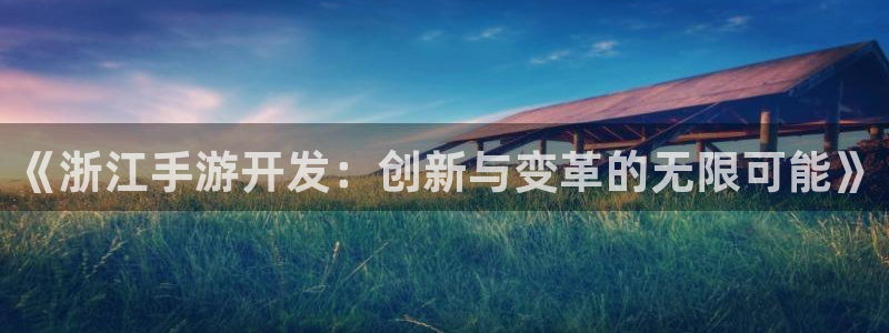 V8娱乐网：《浙江手游开发：创新与变革的无限可能》