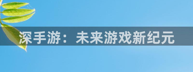 V8娱乐平台：深手游：未来游戏新纪元