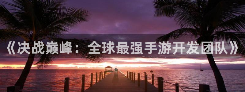 V8娱乐官网：《决战巅峰：全球最强手游开发团队》