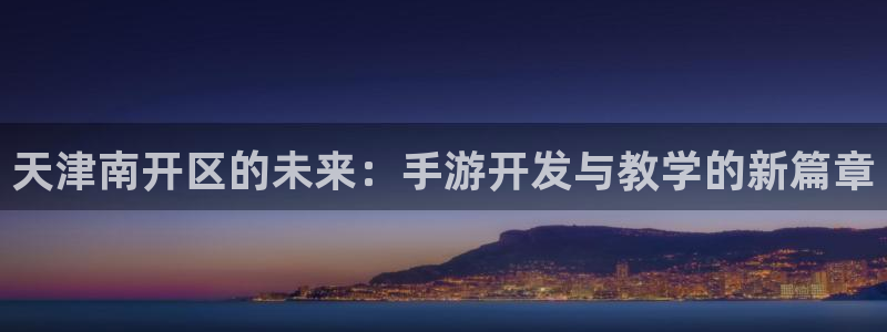 V8娱乐注册：天津南开区的未来：手游开发与教学的新篇章