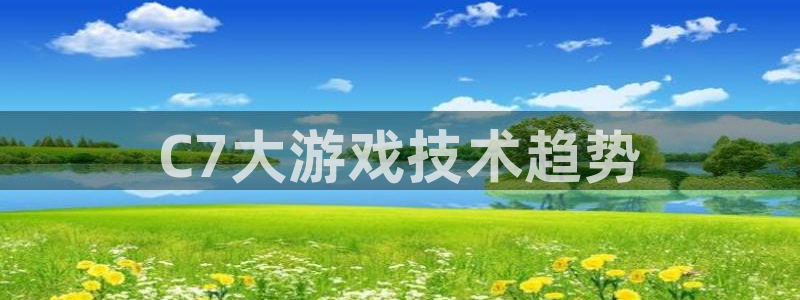 V8娱乐官网：C7大游戏技术趋势