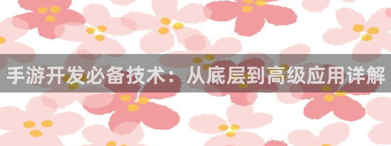 V8娱乐网：手游开发必备技术：从底层到高级应用详解