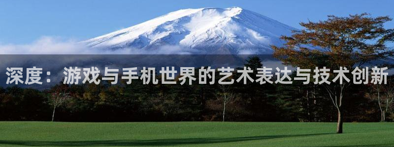 V8娱乐注册：深度：游戏与手机世界的艺术表达与技术创新